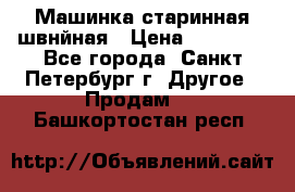 Машинка старинная швнйная › Цена ­ 10 000 - Все города, Санкт-Петербург г. Другое » Продам   . Башкортостан респ.